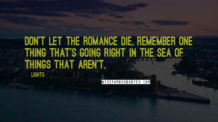 Lights Quotes: Don't let the romance die, remember one thing that's going right in the sea of things that aren't.