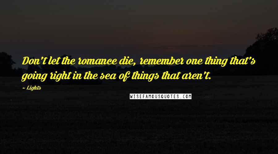 Lights Quotes: Don't let the romance die, remember one thing that's going right in the sea of things that aren't.