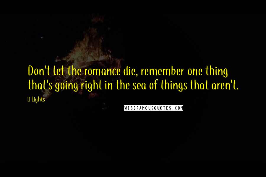 Lights Quotes: Don't let the romance die, remember one thing that's going right in the sea of things that aren't.