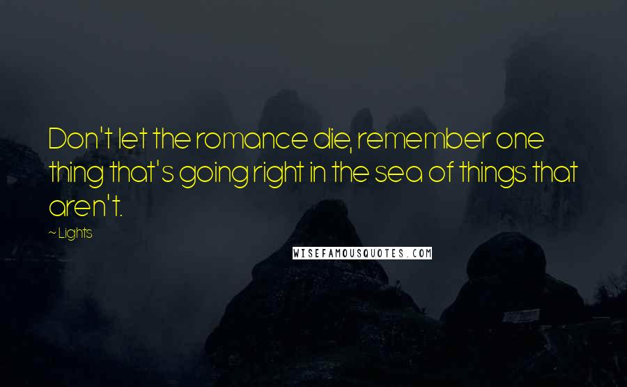 Lights Quotes: Don't let the romance die, remember one thing that's going right in the sea of things that aren't.