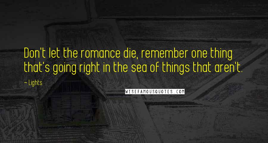 Lights Quotes: Don't let the romance die, remember one thing that's going right in the sea of things that aren't.