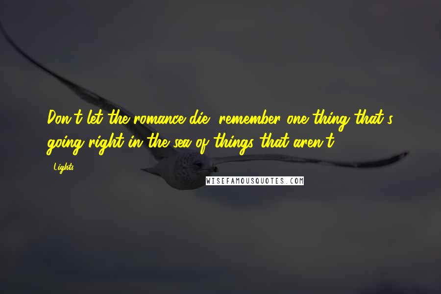 Lights Quotes: Don't let the romance die, remember one thing that's going right in the sea of things that aren't.