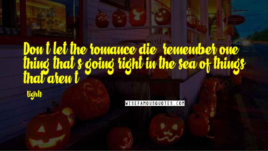 Lights Quotes: Don't let the romance die, remember one thing that's going right in the sea of things that aren't.