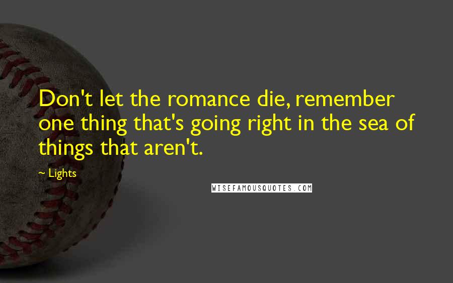 Lights Quotes: Don't let the romance die, remember one thing that's going right in the sea of things that aren't.