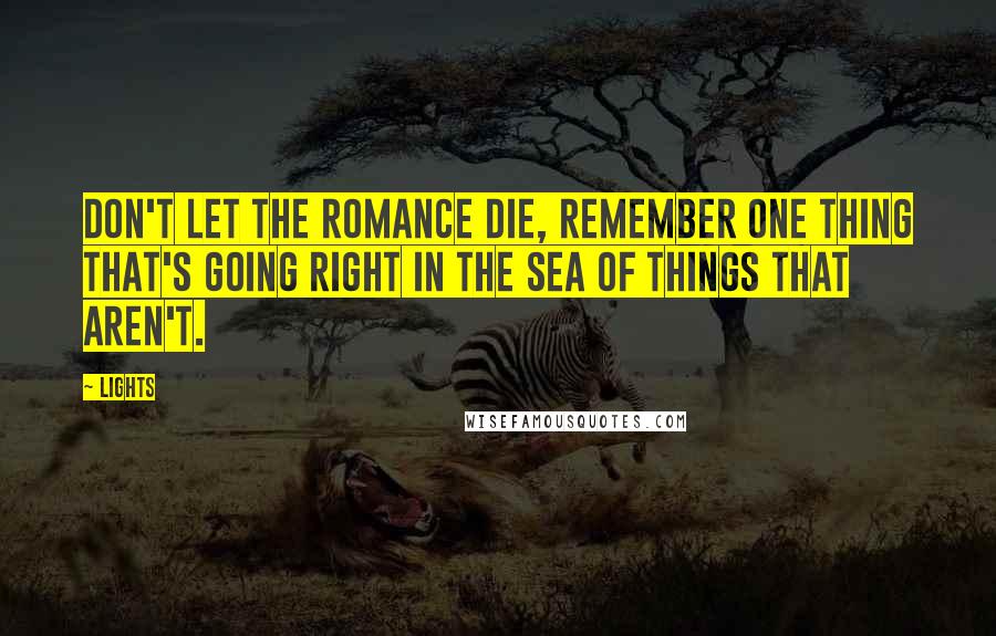 Lights Quotes: Don't let the romance die, remember one thing that's going right in the sea of things that aren't.