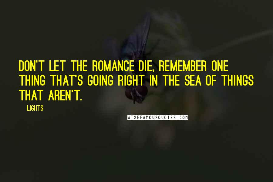 Lights Quotes: Don't let the romance die, remember one thing that's going right in the sea of things that aren't.