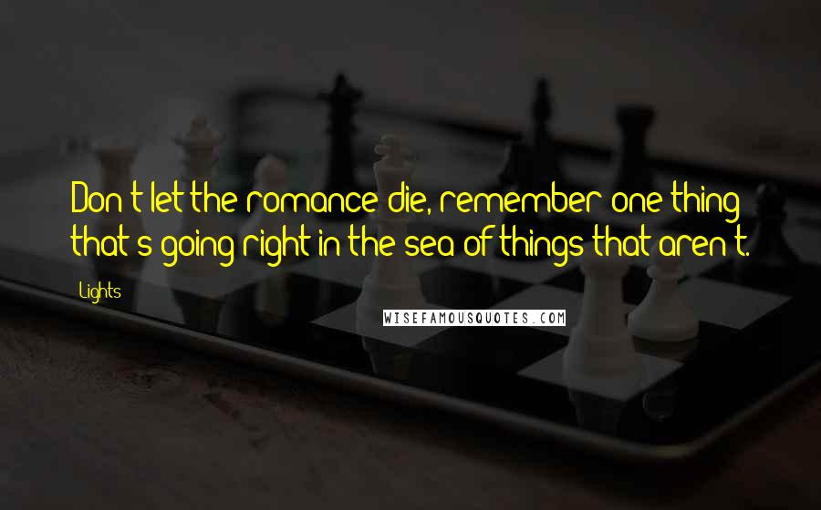 Lights Quotes: Don't let the romance die, remember one thing that's going right in the sea of things that aren't.