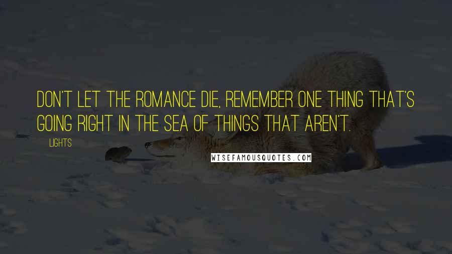 Lights Quotes: Don't let the romance die, remember one thing that's going right in the sea of things that aren't.