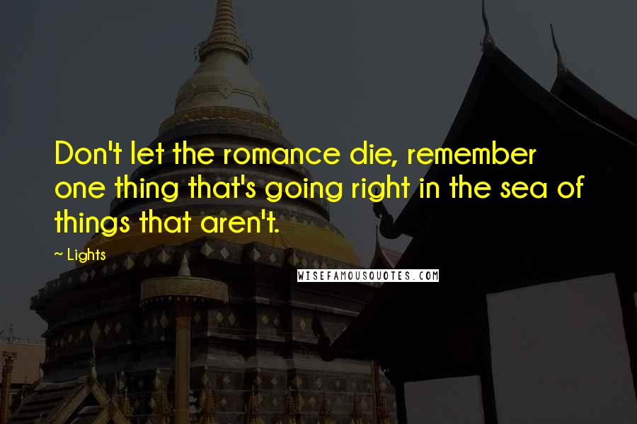 Lights Quotes: Don't let the romance die, remember one thing that's going right in the sea of things that aren't.