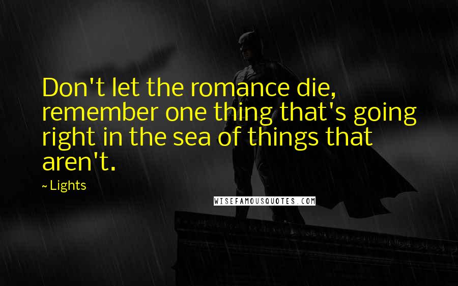 Lights Quotes: Don't let the romance die, remember one thing that's going right in the sea of things that aren't.