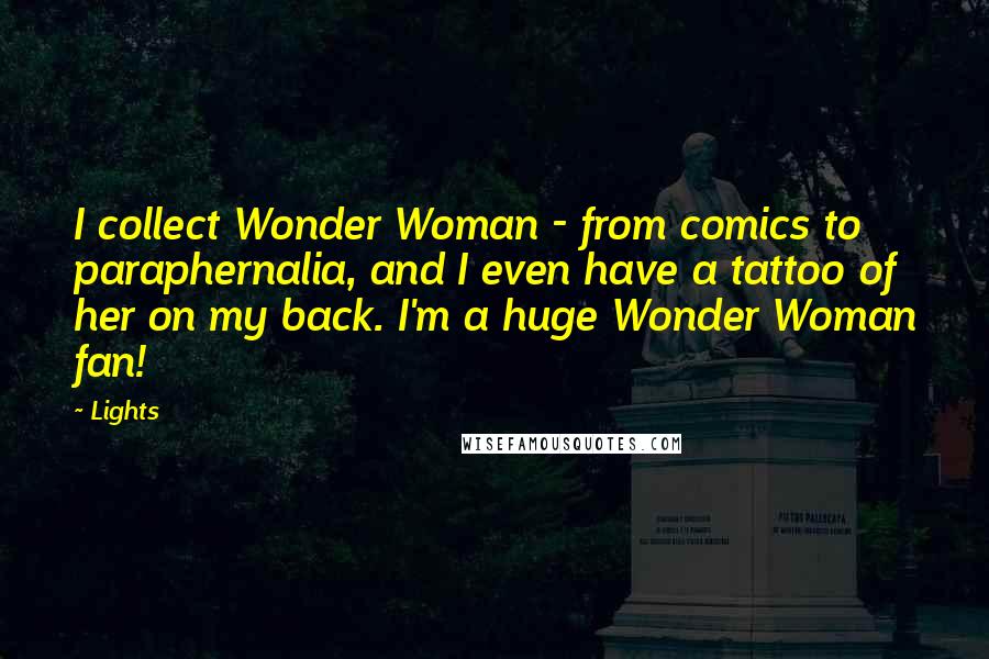 Lights Quotes: I collect Wonder Woman - from comics to paraphernalia, and I even have a tattoo of her on my back. I'm a huge Wonder Woman fan!