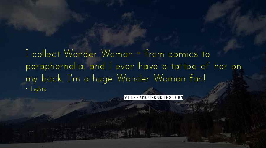 Lights Quotes: I collect Wonder Woman - from comics to paraphernalia, and I even have a tattoo of her on my back. I'm a huge Wonder Woman fan!