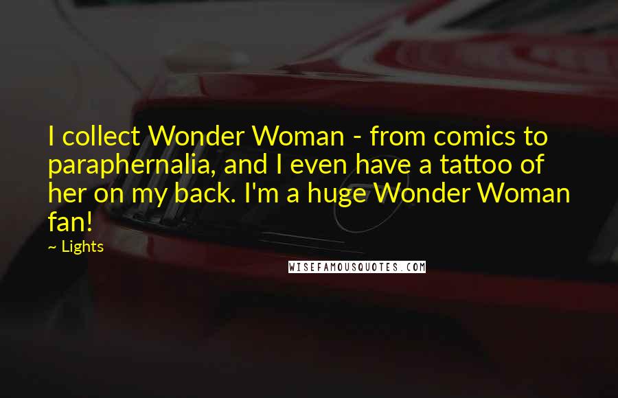 Lights Quotes: I collect Wonder Woman - from comics to paraphernalia, and I even have a tattoo of her on my back. I'm a huge Wonder Woman fan!