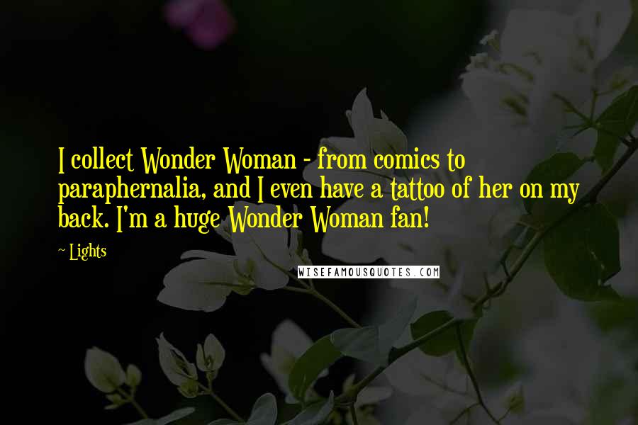 Lights Quotes: I collect Wonder Woman - from comics to paraphernalia, and I even have a tattoo of her on my back. I'm a huge Wonder Woman fan!