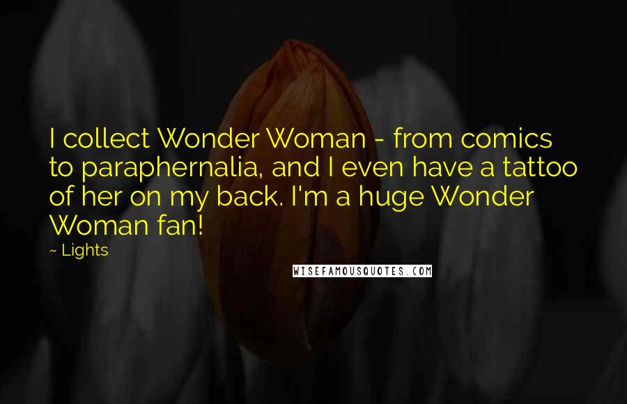 Lights Quotes: I collect Wonder Woman - from comics to paraphernalia, and I even have a tattoo of her on my back. I'm a huge Wonder Woman fan!