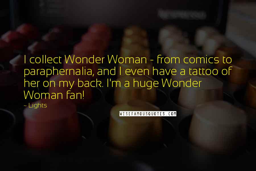 Lights Quotes: I collect Wonder Woman - from comics to paraphernalia, and I even have a tattoo of her on my back. I'm a huge Wonder Woman fan!