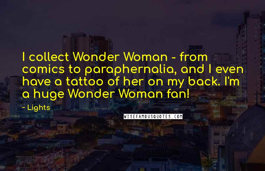 Lights Quotes: I collect Wonder Woman - from comics to paraphernalia, and I even have a tattoo of her on my back. I'm a huge Wonder Woman fan!