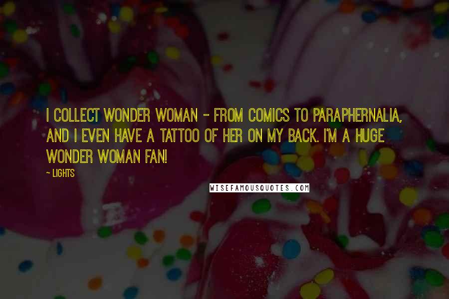 Lights Quotes: I collect Wonder Woman - from comics to paraphernalia, and I even have a tattoo of her on my back. I'm a huge Wonder Woman fan!