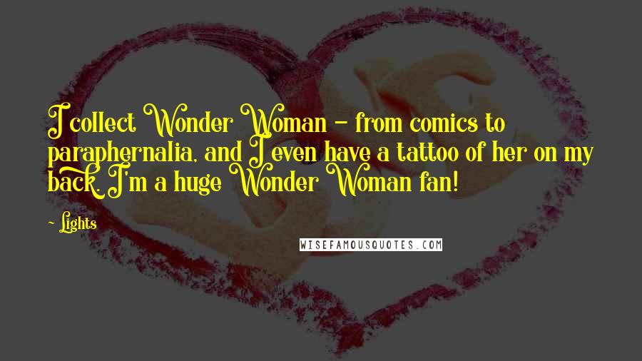 Lights Quotes: I collect Wonder Woman - from comics to paraphernalia, and I even have a tattoo of her on my back. I'm a huge Wonder Woman fan!