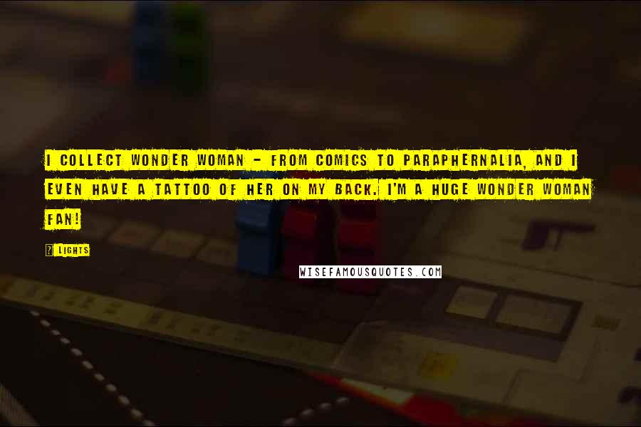 Lights Quotes: I collect Wonder Woman - from comics to paraphernalia, and I even have a tattoo of her on my back. I'm a huge Wonder Woman fan!