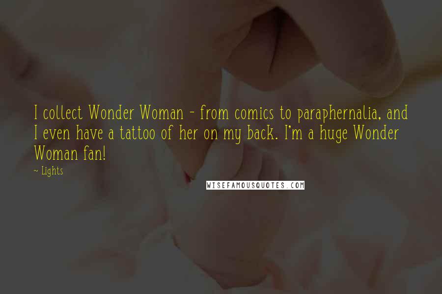 Lights Quotes: I collect Wonder Woman - from comics to paraphernalia, and I even have a tattoo of her on my back. I'm a huge Wonder Woman fan!