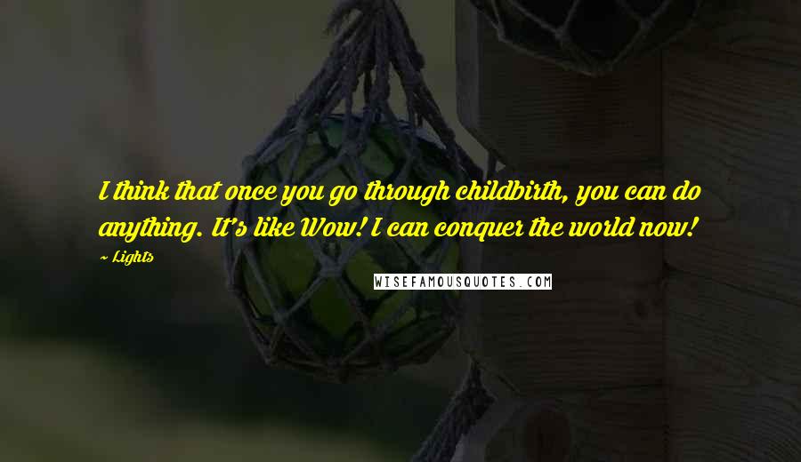 Lights Quotes: I think that once you go through childbirth, you can do anything. It's like Wow! I can conquer the world now!