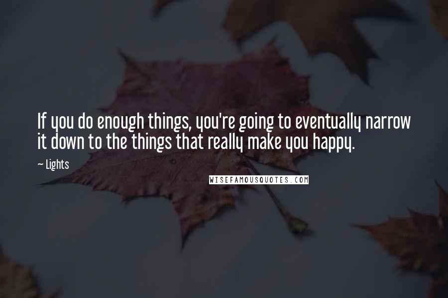 Lights Quotes: If you do enough things, you're going to eventually narrow it down to the things that really make you happy.