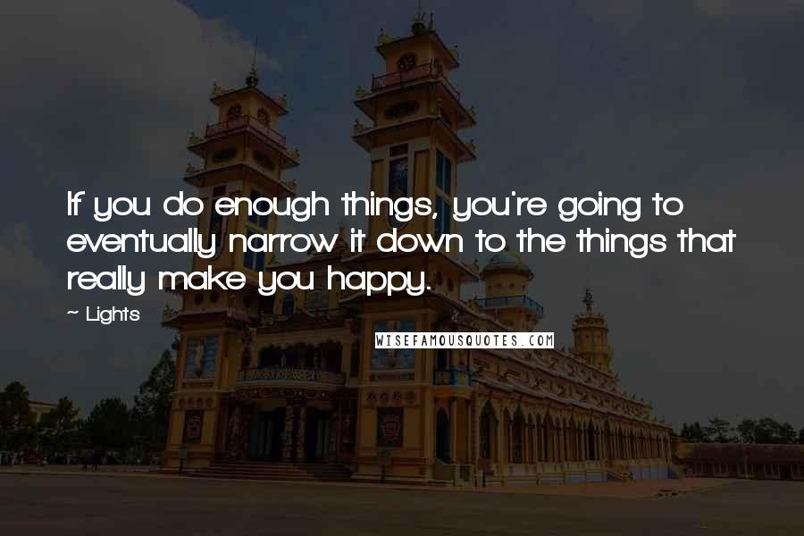 Lights Quotes: If you do enough things, you're going to eventually narrow it down to the things that really make you happy.