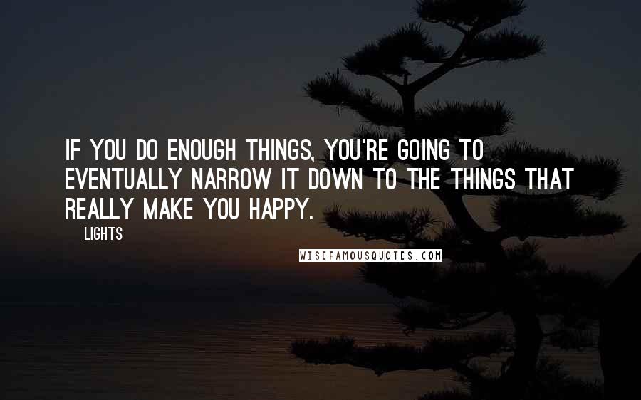 Lights Quotes: If you do enough things, you're going to eventually narrow it down to the things that really make you happy.