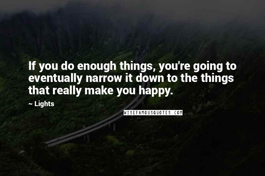 Lights Quotes: If you do enough things, you're going to eventually narrow it down to the things that really make you happy.