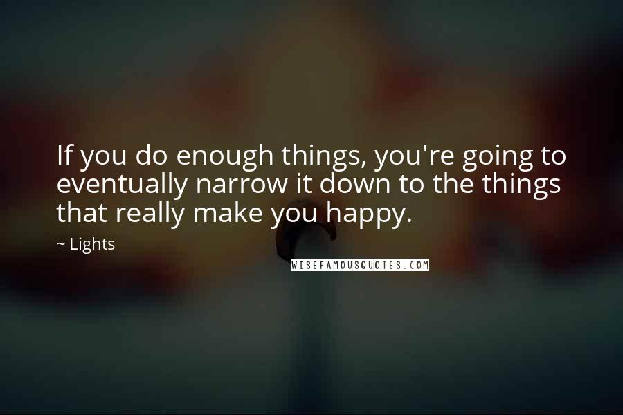 Lights Quotes: If you do enough things, you're going to eventually narrow it down to the things that really make you happy.