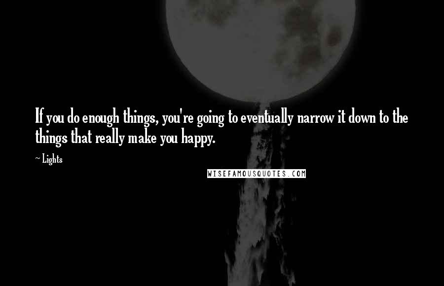 Lights Quotes: If you do enough things, you're going to eventually narrow it down to the things that really make you happy.