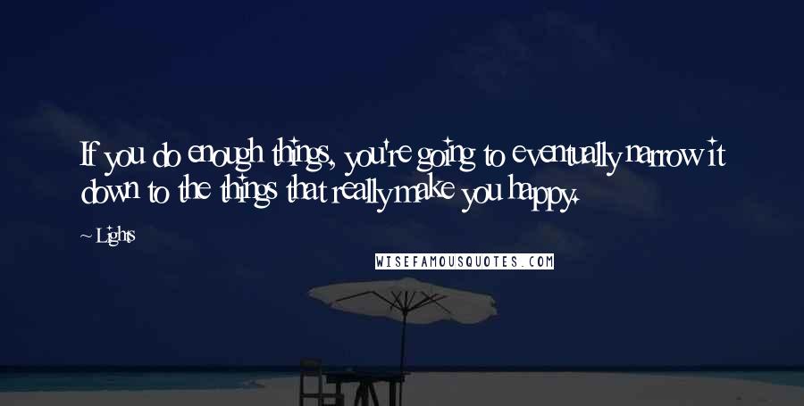 Lights Quotes: If you do enough things, you're going to eventually narrow it down to the things that really make you happy.