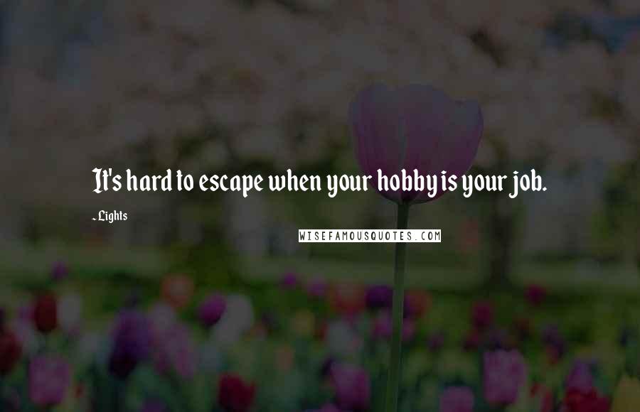 Lights Quotes: It's hard to escape when your hobby is your job.