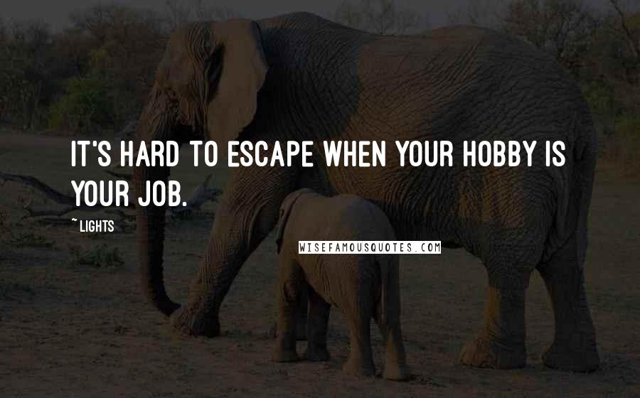 Lights Quotes: It's hard to escape when your hobby is your job.