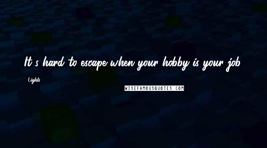 Lights Quotes: It's hard to escape when your hobby is your job.