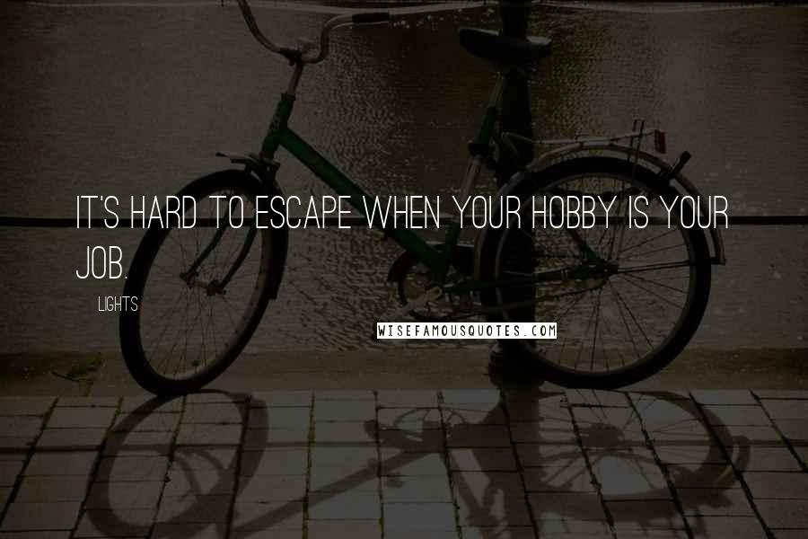 Lights Quotes: It's hard to escape when your hobby is your job.