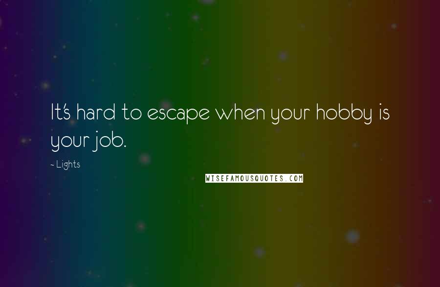 Lights Quotes: It's hard to escape when your hobby is your job.