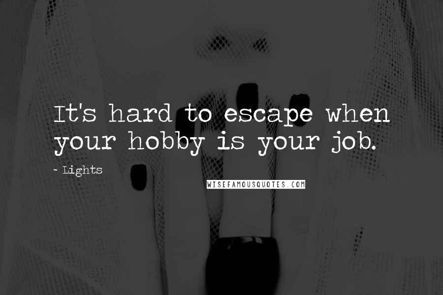 Lights Quotes: It's hard to escape when your hobby is your job.