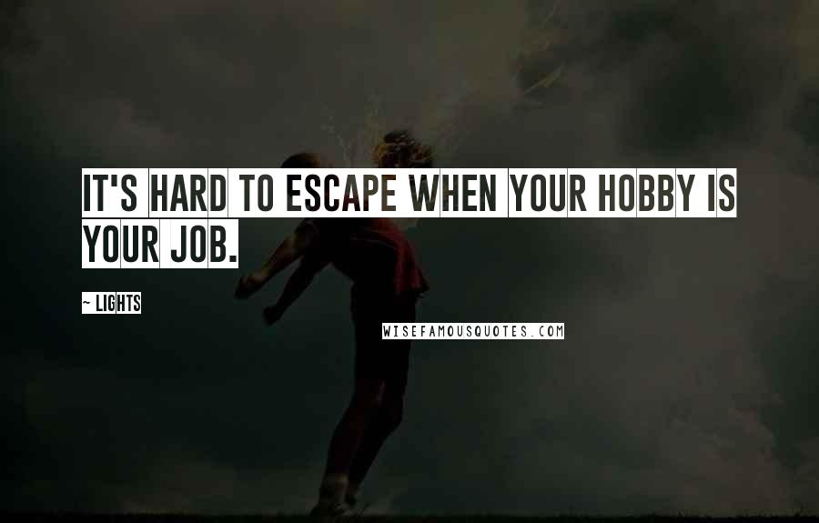 Lights Quotes: It's hard to escape when your hobby is your job.