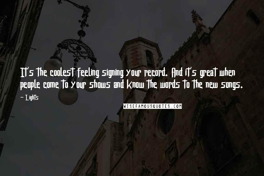 Lights Quotes: It's the coolest feeling signing your record. And it's great when people come to your shows and know the words to the new songs.