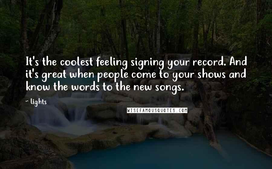 Lights Quotes: It's the coolest feeling signing your record. And it's great when people come to your shows and know the words to the new songs.