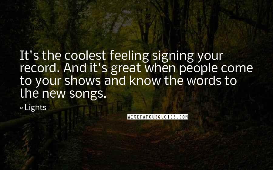 Lights Quotes: It's the coolest feeling signing your record. And it's great when people come to your shows and know the words to the new songs.