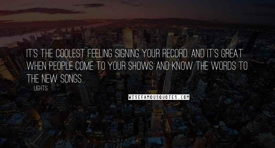 Lights Quotes: It's the coolest feeling signing your record. And it's great when people come to your shows and know the words to the new songs.