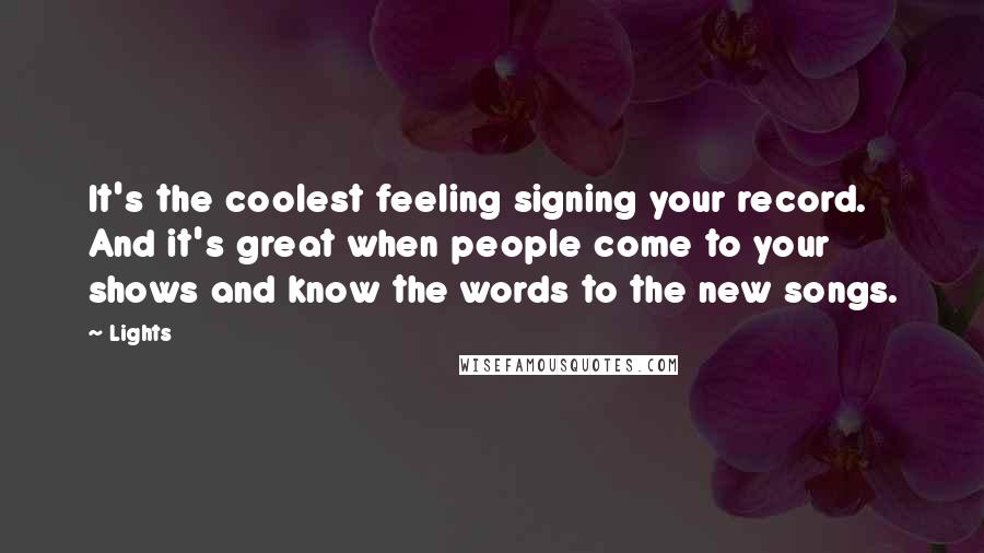 Lights Quotes: It's the coolest feeling signing your record. And it's great when people come to your shows and know the words to the new songs.