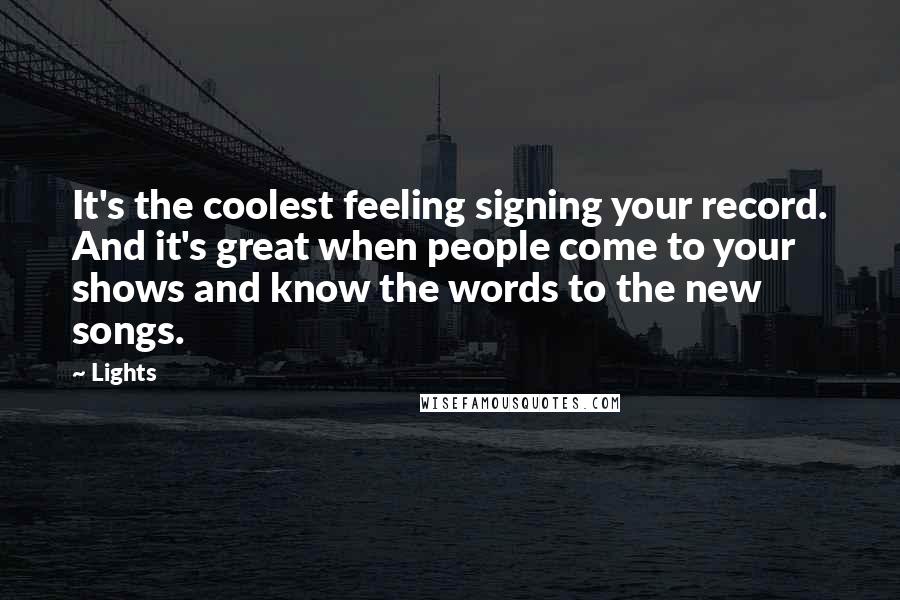 Lights Quotes: It's the coolest feeling signing your record. And it's great when people come to your shows and know the words to the new songs.