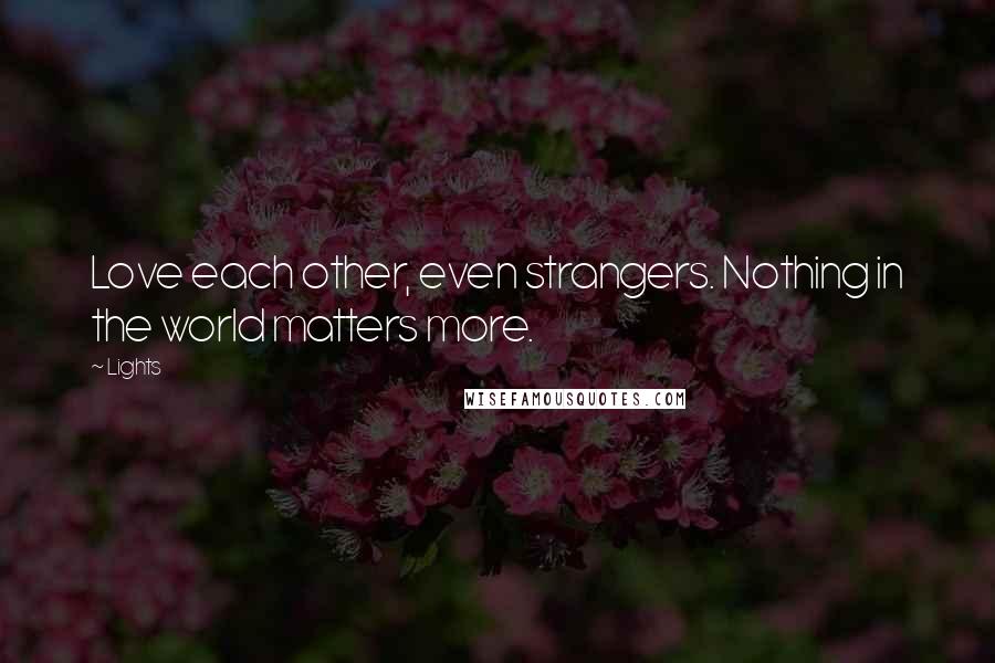 Lights Quotes: Love each other, even strangers. Nothing in the world matters more.