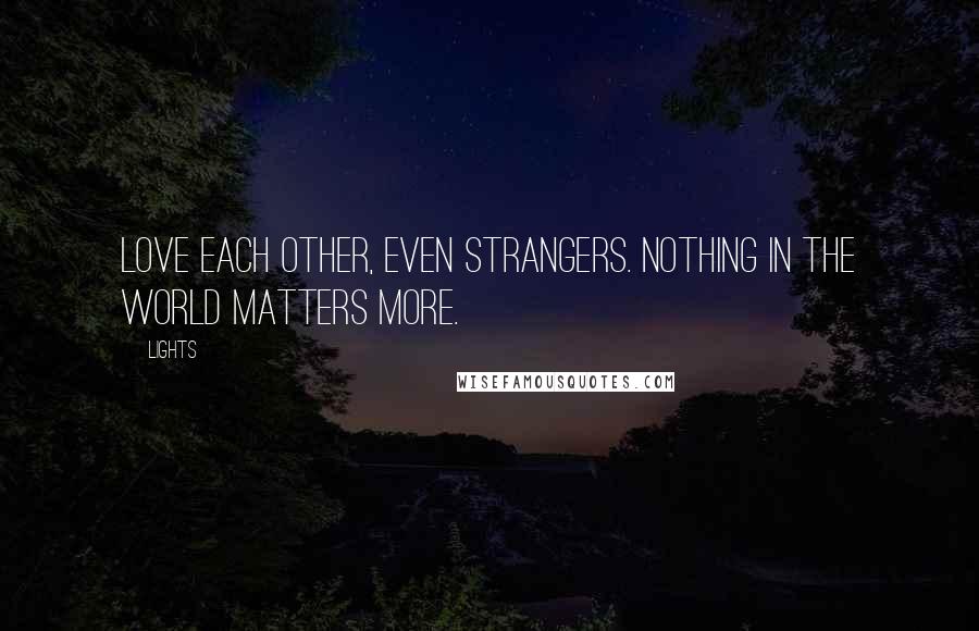 Lights Quotes: Love each other, even strangers. Nothing in the world matters more.