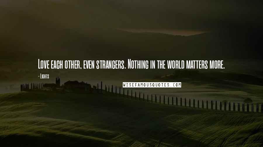 Lights Quotes: Love each other, even strangers. Nothing in the world matters more.