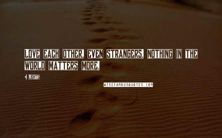 Lights Quotes: Love each other, even strangers. Nothing in the world matters more.